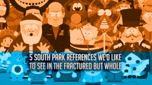 5 South Park References We'd Like To See In The Fractured But Whole Fanatical Five Featured Image